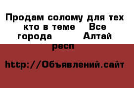 Продам солому(для тех кто в теме) - Все города  »    . Алтай респ.